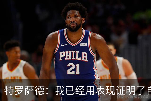 特罗萨德：我已经用表现证明了自己
